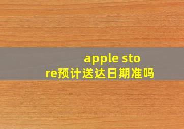 apple store预计送达日期准吗